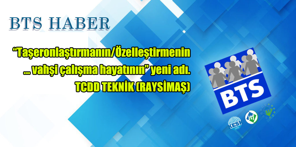 “Taşeronlaştırmanın/Özelleştirmenin ... Vahşi Çalışma Hayatının” Yeni Adı; TCDD TEKNİK (RAYSİMAŞ)